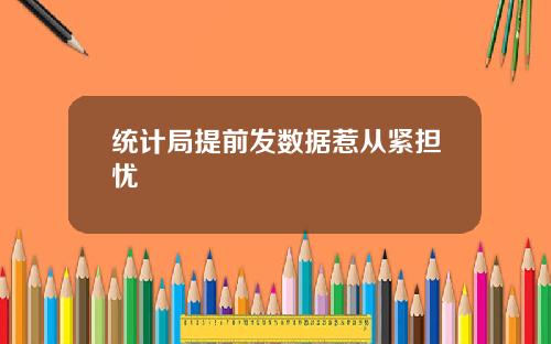 统计局提前发数据惹从紧担忧