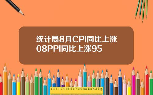统计局8月CPI同比上涨08PPI同比上涨95