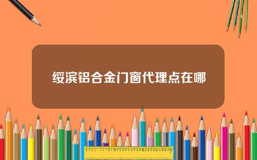 绥滨铝合金门窗代理点在哪