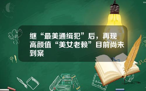 继“最美通缉犯”后，再现高颜值“美女老赖”目前尚未到案