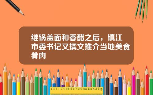继锅盖面和香醋之后，镇江市委书记又撰文推介当地美食肴肉