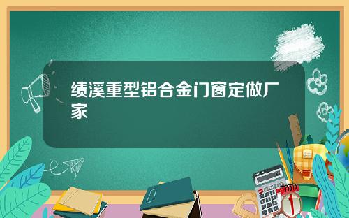绩溪重型铝合金门窗定做厂家