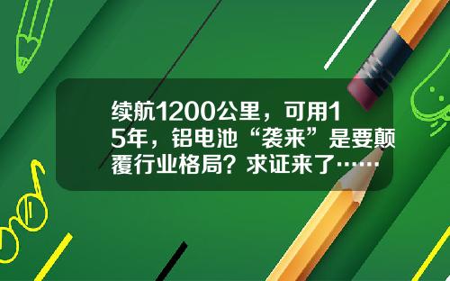 续航1200公里，可用15年，铝电池“袭来”是要颠覆行业格局？求证来了……