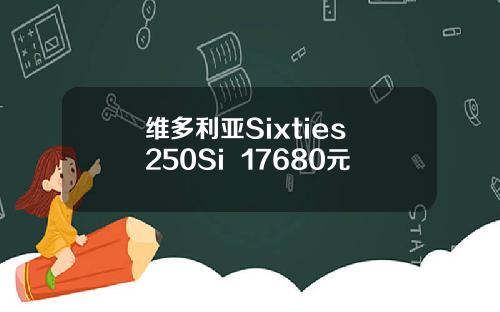 维多利亚Sixties 250Si+ 17680元