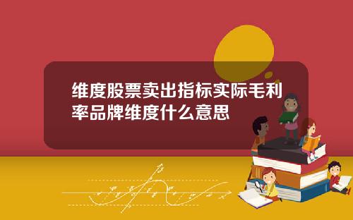 维度股票卖出指标实际毛利率品牌维度什么意思