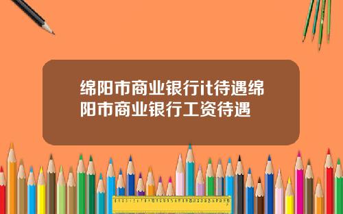 绵阳市商业银行it待遇绵阳市商业银行工资待遇