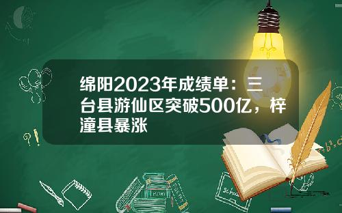 绵阳2023年成绩单：三台县游仙区突破500亿，梓潼县暴涨