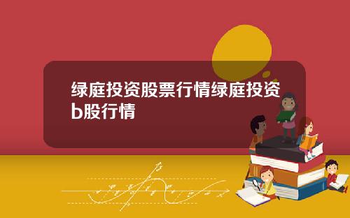 绿庭投资股票行情绿庭投资b股行情
