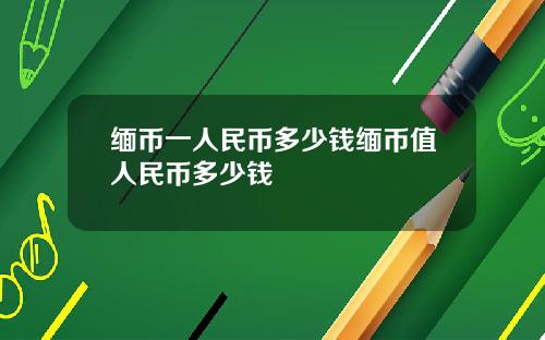 缅币一人民币多少钱缅币值人民币多少钱