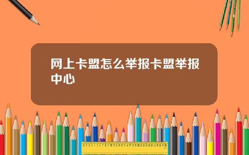 网上卡盟怎么举报卡盟举报中心