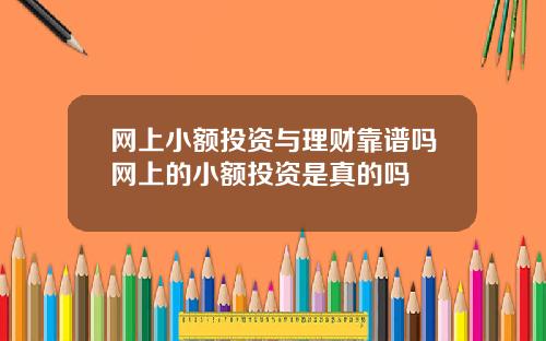 网上小额投资与理财靠谱吗网上的小额投资是真的吗