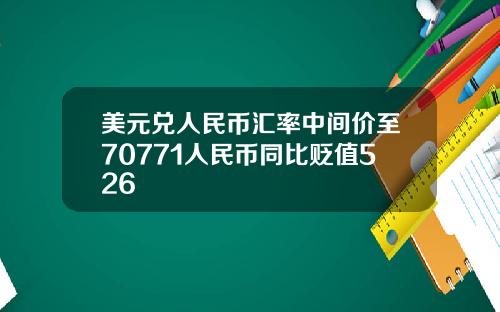 美元兑人民币汇率中间价至70771人民币同比贬值526