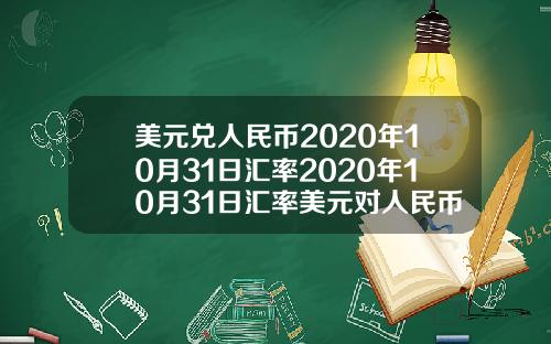 美元兑人民币2020年10月31日汇率2020年10月31日汇率美元对人民币