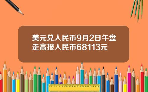 美元兑人民币9月2日午盘走高报人民币68113元