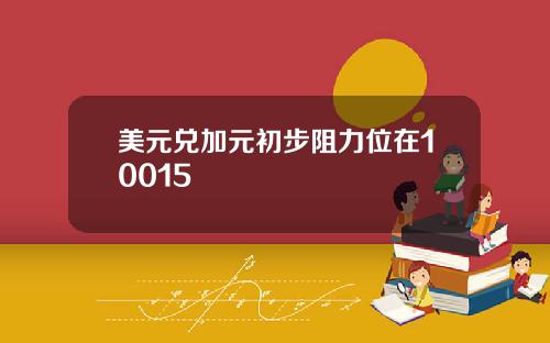 美元兑加元初步阻力位在10015