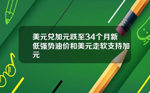 美元兑加元跌至34个月新低强势油价和美元走软支持加元