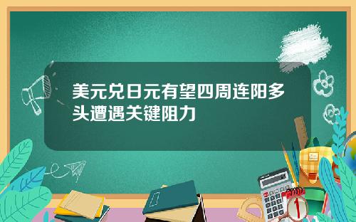 美元兑日元有望四周连阳多头遭遇关键阻力