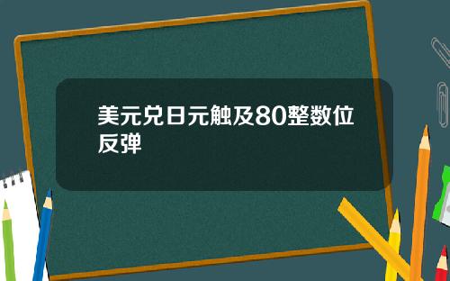 美元兑日元触及80整数位反弹