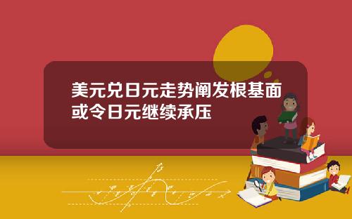 美元兑日元走势阐发根基面或令日元继续承压