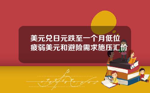 美元兑日元跌至一个月低位疲弱美元和避险需求施压汇价