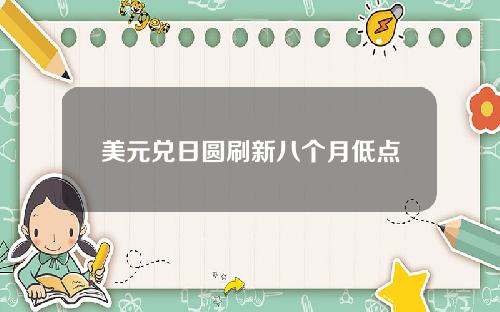 美元兑日圆刷新八个月低点