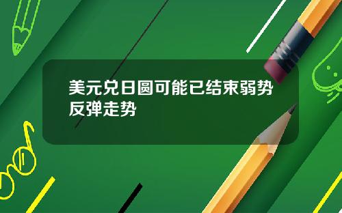 美元兑日圆可能已结束弱势反弹走势