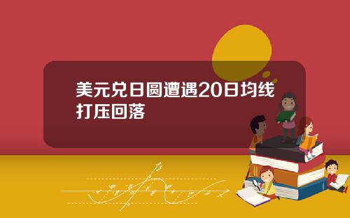 美元兑日圆遭遇20日均线打压回落