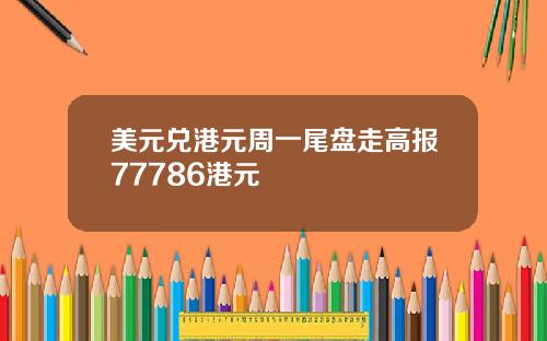 美元兑港元周一尾盘走高报77786港元