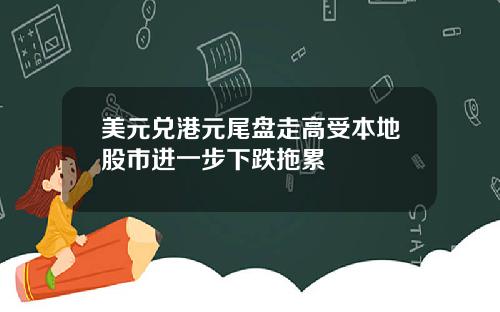 美元兑港元尾盘走高受本地股市进一步下跌拖累