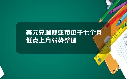 美元兑瑞郎亚市位于七个月低点上方弱势整理