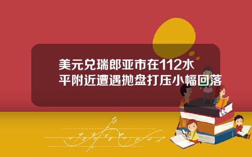美元兑瑞郎亚市在112水平附近遭遇抛盘打压小幅回落