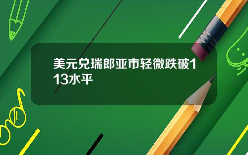 美元兑瑞郎亚市轻微跌破113水平