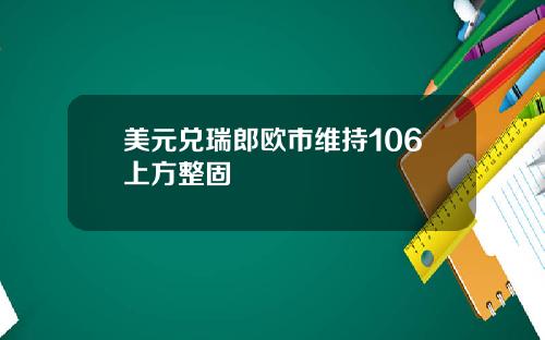 美元兑瑞郎欧市维持106上方整固