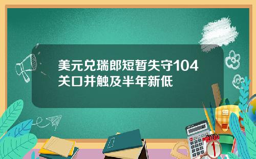 美元兑瑞郎短暂失守104关口并触及半年新低