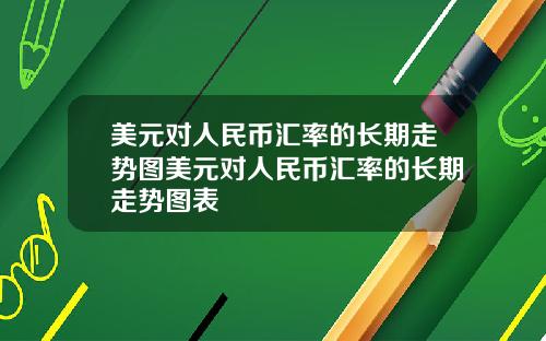 美元对人民币汇率的长期走势图美元对人民币汇率的长期走势图表
