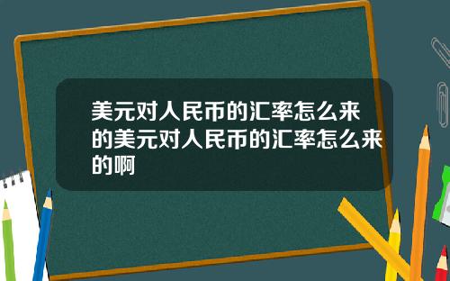 美元对人民币的汇率怎么来的美元对人民币的汇率怎么来的啊