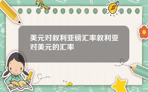 美元对叙利亚磅汇率叙利亚对美元的汇率