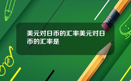 美元对日币的汇率美元对日币的汇率是