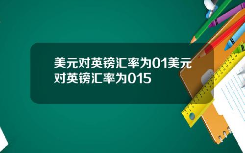 美元对英镑汇率为01美元对英镑汇率为015