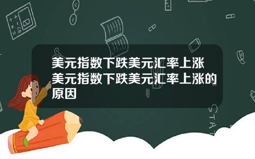 美元指数下跌美元汇率上涨美元指数下跌美元汇率上涨的原因
