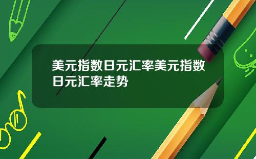 美元指数日元汇率美元指数日元汇率走势