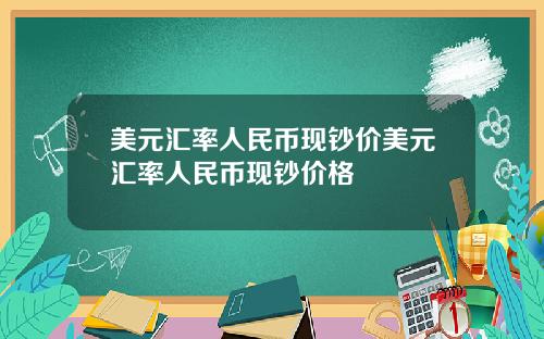 美元汇率人民币现钞价美元汇率人民币现钞价格