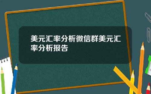 美元汇率分析微信群美元汇率分析报告