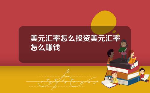 美元汇率怎么投资美元汇率怎么赚钱