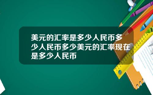 美元的汇率是多少人民币多少人民币多少美元的汇率现在是多少人民币