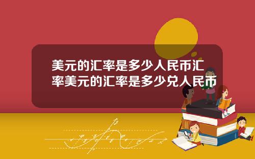 美元的汇率是多少人民币汇率美元的汇率是多少兑人民币