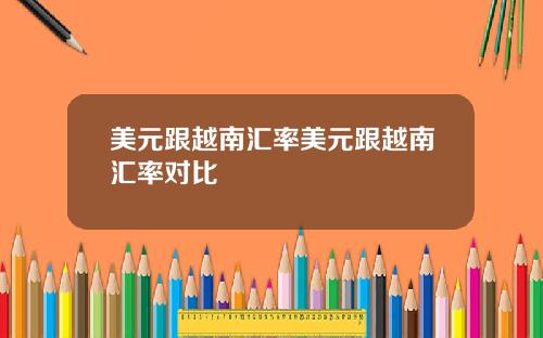 美元跟越南汇率美元跟越南汇率对比