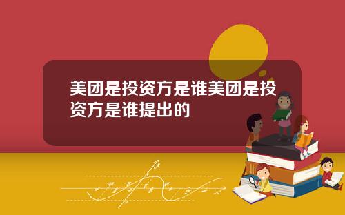美团是投资方是谁美团是投资方是谁提出的