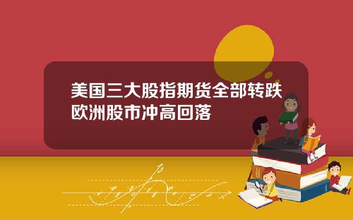 美国三大股指期货全部转跌欧洲股市冲高回落