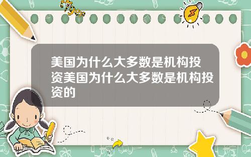 美国为什么大多数是机构投资美国为什么大多数是机构投资的